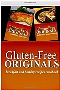 Gluten-Free Originals - Breakfast and Holiday Recipes Cookbook: Practical and Delicious Gluten-Free, Grain Free, Dairy Free Recipes (Paperback)