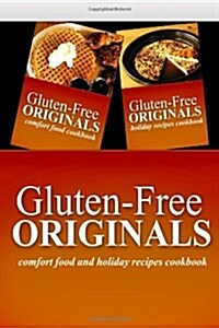Gluten-Free Originals - Comfort Food and Holiday Recipes Cookbook: Practical and Delicious Gluten-Free, Grain Free, Dairy Free Recipes (Paperback)