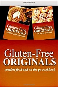 Gluten-Free Originals - Comfort Food and On The Go Cookbook: Practical and Delicious Gluten-Free, Grain Free, Dairy Free Recipes (Paperback)