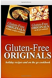 Gluten-Free Originals - Holiday Recipes and On The Go Cookbook: Practical and Delicious Gluten-Free, Grain Free, Dairy Free Recipes (Paperback)