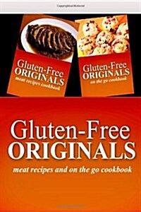 Gluten-Free Originals - Meat Recipes and On The Go Cookbook: Practical and Delicious Gluten-Free, Grain Free, Dairy Free Recipes (Paperback)