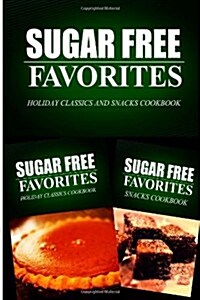 Sugar Free Favorites - Holiday Classics and Snacks Cookbook: Sugar Free Recipes Cookbook for Your Everyday Sugar Free Cooking (Paperback)