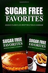 Sugar Free Favorites - Holiday Classics and Sweet Treat Ideas Cookbook: Sugar Free recipes cookbook for your everyday Sugar Free cooking (Paperback)