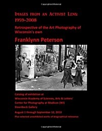 Images from an Activist Lens: 1959-2008.: Retrospective of the Art Photography of Wisconsins Own Franklynn Peterson. (Paperback)