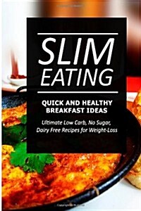 Slim Eating - Quick and Healthy Breakfast Ideas: Skinny Recipes for Fat Loss and a Flat Belly (Paperback)