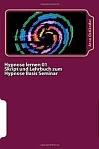 Hypnose Lernen 01 Skript Und Lehrbuch Zum Hypnose Basis Seminar: Hypnose Lernen Ohne Vorkenntnisse. Alle Inhalte Einer Hypnose Basis Ausbildung Schrif (Paperback)