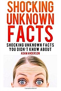 Shocking Unknown Facts: Shocking Unknown Facts You Didnt Know about (Paperback)