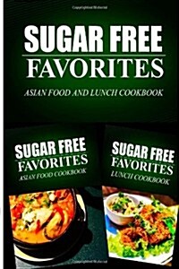Sugar Free Favorites - Asian Food and Lunch Cookbook: Sugar Free recipes cookbook for your everyday Sugar Free cooking (Paperback)