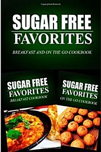 Sugar Free Favorites - Breakfast and on the Go Cookbook: Sugar Free Recipes Cookbook for Your Everyday Sugar Free Cooking (Paperback)