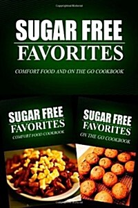 Sugar Free Favorites - Comfort Food and on the Go Cookbook: Sugar Free Recipes Cookbook for Your Everyday Sugar Free Cooking (Paperback)