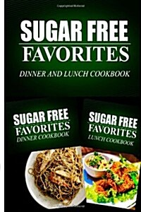 Sugar Free Favorites - Dinner and Lunch Cookbook: Sugar Free Recipes Cookbook for Your Everyday Sugar Free Cooking (Paperback)