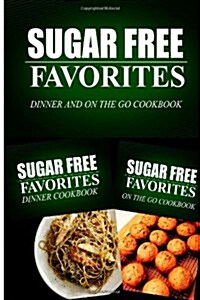 Sugar Free Favorites - Dinner and on the Go Cookbook: Sugar Free Recipes Cookbook for Your Everyday Sugar Free Cooking (Paperback)
