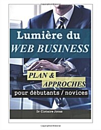 Lumi?e du WEB BUSINESS: PLAN et APPROCHES pour d?utants / novices (Paperback)