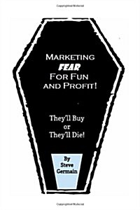 Marketing Fear for Fun and Profit: Theyll Buy or Theyll Die! Condensed Version (Paperback)