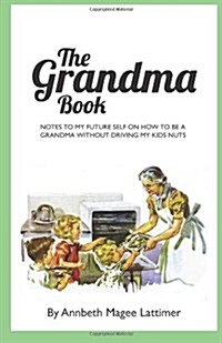 The Grandma Book: Notes to My Future Self on How to Be a Grandma Without Driving My Kids Nuts (Paperback)