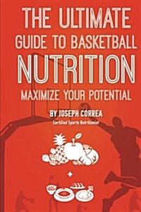The Ultimate Guide to Basketball Nutrition: Maximize Your Potential (Paperback)