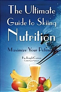 The Ultimate Guide to Skiing Nutrition: Maximize Your Potential (Paperback)