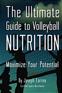 The Ultimate Guide to Volleyball Nutrition: Maximize Your Potential (Paperback)