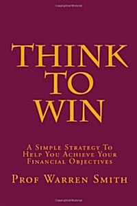 Think to Win: A Simple Strategy to Help You Achieve Your Financial Objectives (Paperback)