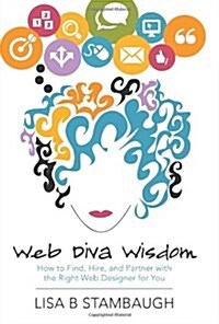 Web Diva Wisdom: How to Find, Hire, and Partner with the Right Web Designer for You (Paperback)