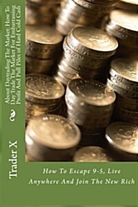 About Daytrading the Market: How to Day Trade the Market for Embarrassing Profit and Pull Piles of Hard Cold Cahs: How to Escape 9-5, Live Anywhere (Paperback)