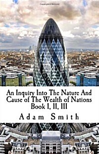 An Inquiry Into the Nature and Cause of the Wealth of Nations: Book I, II, III (Paperback)