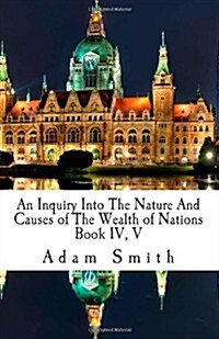 An Inquiry Into the Nature and Cause of the Wealth of Nations: Book IV, V (Paperback)