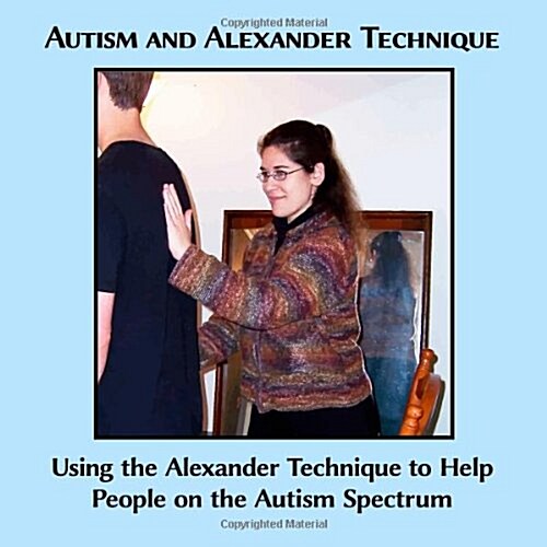 Autism and Alexander Technique: Using the Alexander Technique to Help People on the Autism Spectrum (Paperback)
