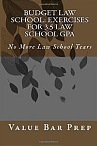 Budget Law School: Exercises for 3.5 Law School Gpa: No More Law School Tears (Paperback)