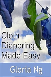 Cloth Diapering Made Easy: Chapter from New Moms, New Families: Priceless Gifts of Wisdom and Practical Advice from Mama Experts for the Fourth T (Paperback)