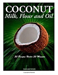 Coconut Milk, Flour and Oil - 50 Recipes Under 30 Minutes (Paperback)