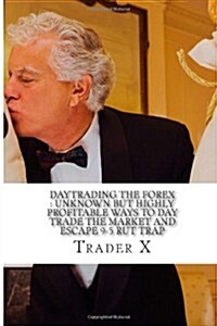 Daytrading the Forex: Unknown But Highly Profitable Ways to Day Trade the Market and Escape 9-5 Rut Trap: Bust Through the Losing Cycle, Pul (Paperback)