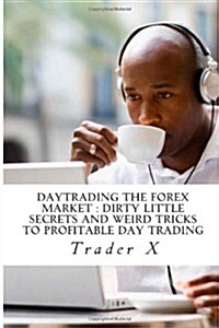 Daytrading the Forex Market: Dirty Little Secrets and Weird Tricks to Profitable Day Trading: Daytrading the Forex Market: Dirty Little Secrets and (Paperback)