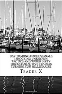 Day Trading Forex Signals: Shocking Unknown Tactics and Weird Dirty Tricks for Active Traders Turning You Millionaire: Four Hour Forex, Bust Your (Paperback)