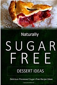 Naturally Sugar-Free - Dessert Ideas: Delicious Sugar-Free and Diabetic-Friendly Recipes for the Health-Conscious (Paperback)