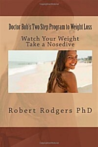 Doctor Bobs Two Step Program to Weight Loss: Watch Your Weight Take a Nosedive (Paperback)