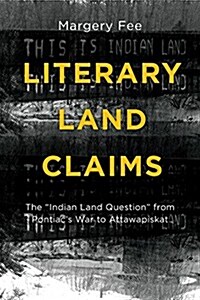 Literary Land Claims: The indian Land Question from Pontiacs War to Attawapiskat (Paperback)