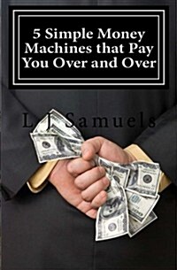 5 Simple Money Machines That Pay You Over and Over: After Doing the Work Just One Time! (Paperback)