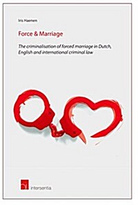 Force & Marriage : The Criminalisation of Forced Marriage in Dutch, English and International Criminal Law (Paperback)