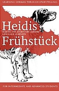 Learning German through Storytelling: Heidis Fr?st?k - a detective story for German language learners (for intermediate and advanced students) (Paperback)