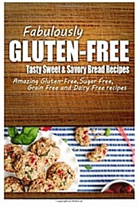 Fabulously Gluten-Free - Tasty Sweet & Savory Bread Recipes: Yummy Gluten-Free Ideas for Celiac Disease and Gluten Sensitivity (Paperback)