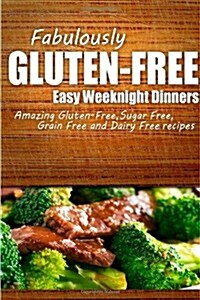 Fabulously Gluten-Free - Easy Weeknight Dinners: Yummy Gluten-Free Ideas for Celiac Disease and Gluten Sensitivity (Paperback)