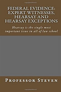 Federal Evidence: Expert Witnesses, Hearsay and Hearsay Exceptions: Hearsay Is the Single Most Important Issue in All of Law School (Paperback)