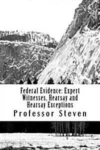 Federal Evidence: Expert Witnesses, Hearsay and Hearsay Exceptions: Hearsay Is the Single Biggest Issue in All of Law School (Paperback)