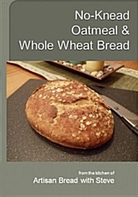 No-Knead Oatmeal & Whole Wheat Bread: From the Kitchen of Artisan Bread with Steve (Paperback)