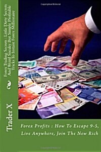 Forex Trading Secrets: Little Dirty Secrets and Weird Sneaky But Simple Profitable Tricks to Instant Forex Millionaire: Forex Profits: How to (Paperback)