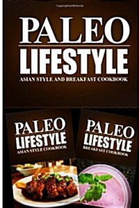 Paleo Lifestyle - Asian Food and Breakfast Cookbook: Practical and Delicious Gluten-Free, Grain Free, Dairy Free Recipes (Paperback)