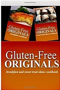 Gluten-Free Originals - Breakfast and Sweet Treat Ideas Cookbook: Practical and Delicious Gluten-Free, Grain Free, Dairy Free Recipes (Paperback)