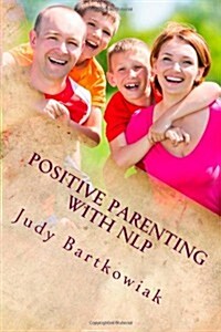 Positive Parenting with Nlp: Positive Parenting with Nlp: Calmer, Happier and Easier Parenting (Paperback)