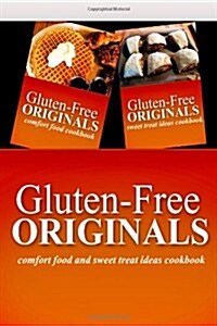 Gluten-Free Originals - Comfort Food and Sweet Treat Ideas Cookbook: Practical and Delicious Gluten-Free, Grain Free, Dairy Free Recipes (Paperback)